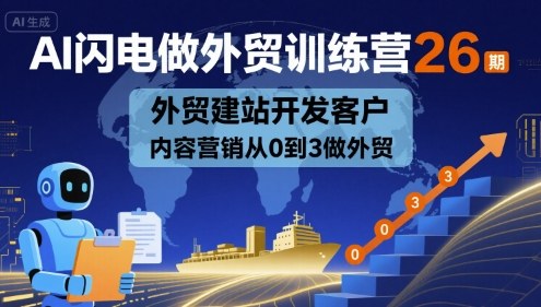AI闪电做外贸训练营26期，外贸建站开发客户内容营销从0到3做外贸-云深网创社