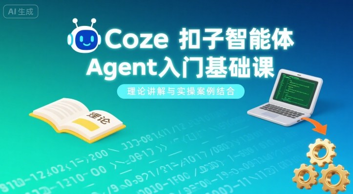 Coze扣子智能体Agent入门基础课，理论讲解与实操案例结合-云深网创社