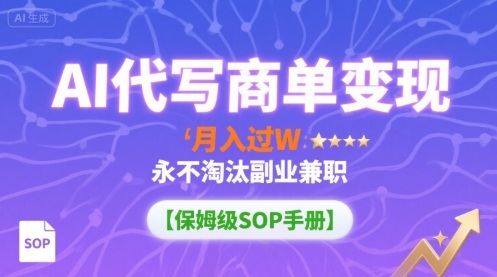 AI代写商单变现，月入过W，永不淘汰副业兼职【保姆级SOP手册】-云深网创社