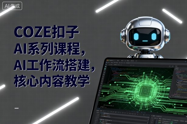 COZE扣子AI系列课程，AI工作流搭建，核心内容教学-云深网创社