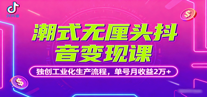 潮式无厘头抖音变现课，独创工业化生产流程，单号月收益2万+-云深网创社