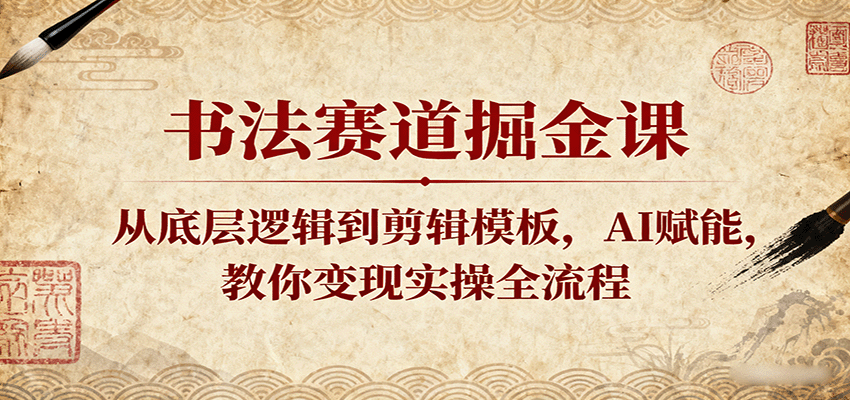 书法赛道掘金课：从底层逻辑到剪辑模板，AI赋能，教你变现实操全流程-云深网创社