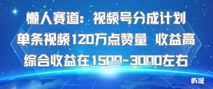 懒人赛道：视频号分成计划单条视频120W点赞量 收益高综合收益在1.5K左右-云深网创社