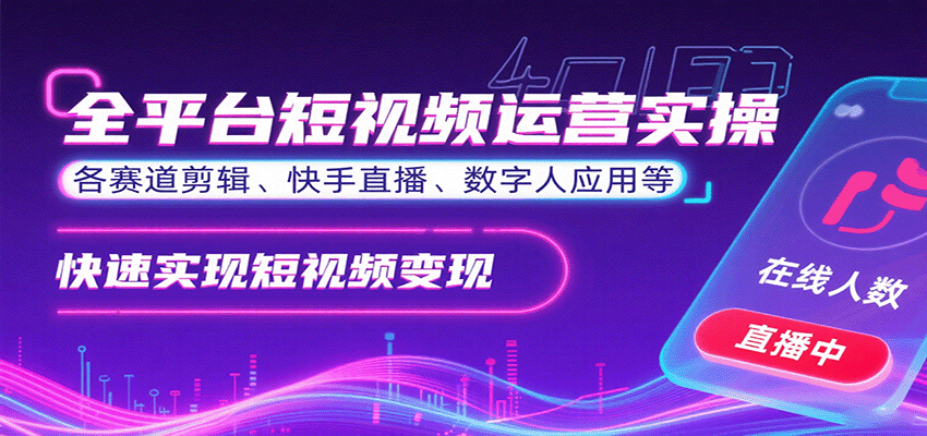 全平台短视频运营实操，各赛道剪辑、快手直播、数字人应用等，快速实现短视频变现-云深网创社