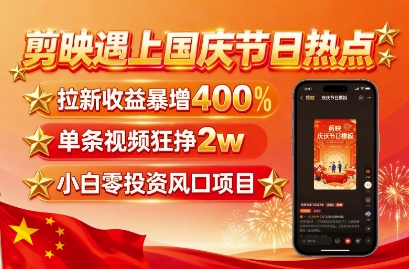 剪映遇上国庆热点，拉新收益暴增400%，单条视频狂挣2W+，无需剪辑基础，几分钟一条作品-云深网创社