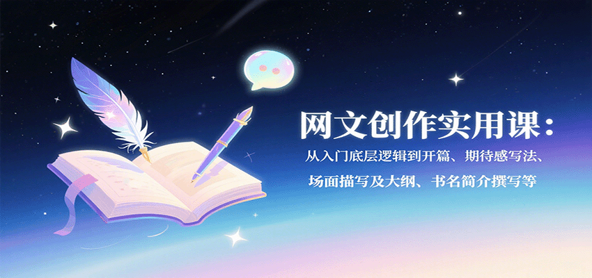 网文创作实用课：从入门底层逻辑到开篇、期待感写法、场面描写及大纲、书名简介撰写等-云深网创社
