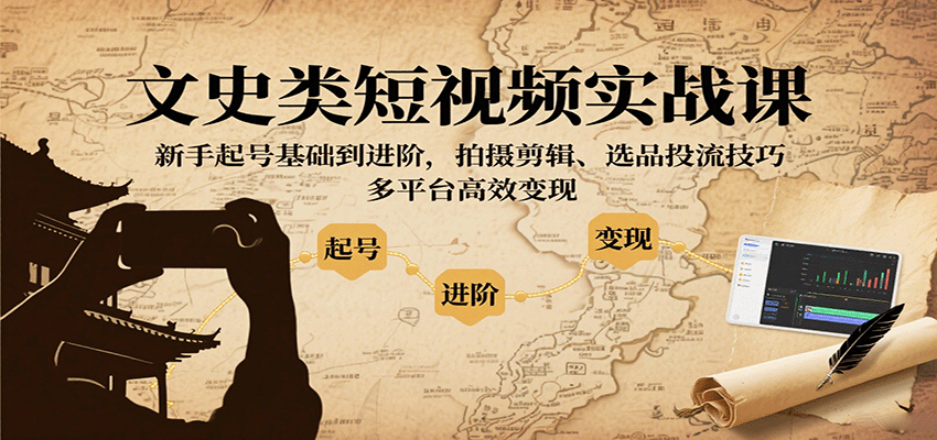 文史类短视频实战课，新手起号基础到进阶，拍摄剪辑、选品投流技巧，多平台高效变现-云深网创社