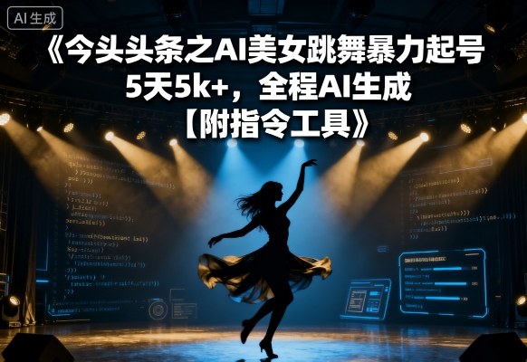 今日头条之AI美女跳舞暴力起号，5天1k+，全程AI生成【附指令工具】-云深网创社