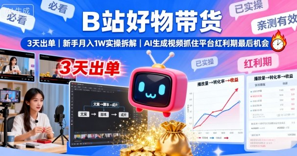 B站好物带货，3天出单，新手月入1W实操拆解，AI生成视频，抓住平台红利期最后机会-云深网创社