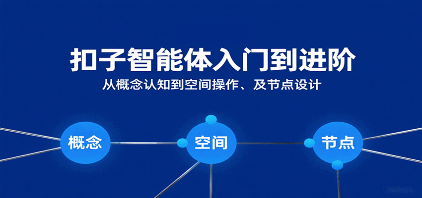 扣子智能体入门到进阶：从概念认知到空间操作及节点设计-云深网创社