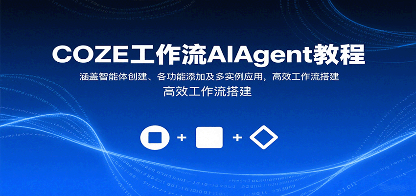 COZE工作流AIAgent教程：涵盖智能体创建、各功能添加及多实例应用，高效工作流搭建-云深网创社