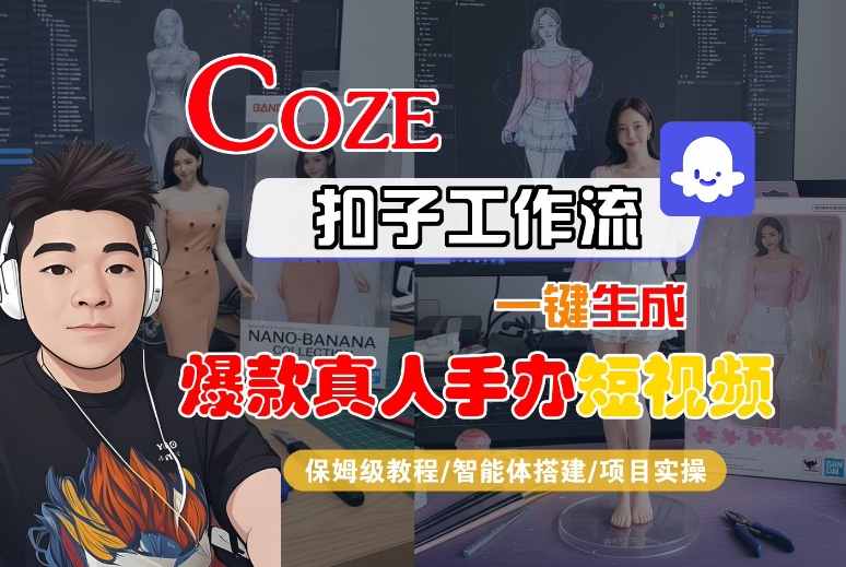 COZE扣子工作流一键生成爆款真人手办短视频，保姆级教程-智能体搭建-项目实操-云深网创社