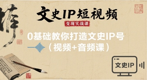 文史IP短视频变现实战课，0基础教你打造文史IP号(视频+音频课)-云深网创社