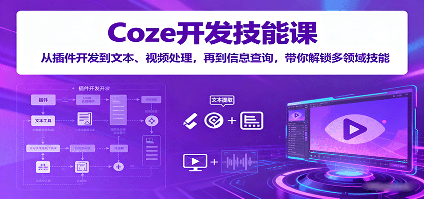 Coze开发技能课：从插件开发到文本、视频处理，再到信息查询，带你解锁多领域技能-云深网创社