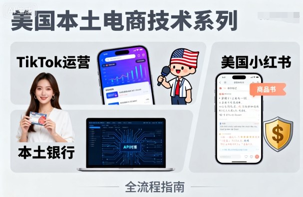 美国本土电商技术，Tiktok 运营篇+美国小红书篇+本土银行篇-云深网创社