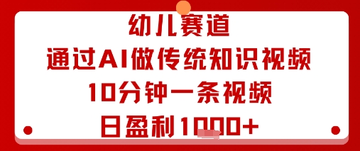 幼儿赛道：通过AI做传统知识视频，10分钟一条视频，日盈利多张-云深网创社