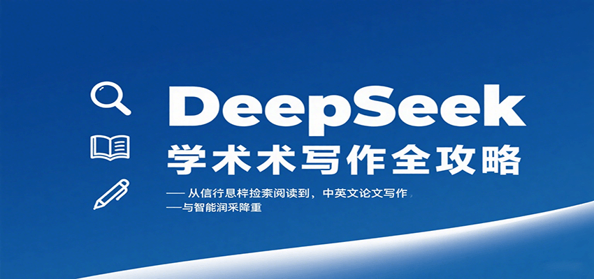 DeepSeek学术写作全攻略：从文献检索阅读到中英文论文写作与智能润色降重-云深网创社