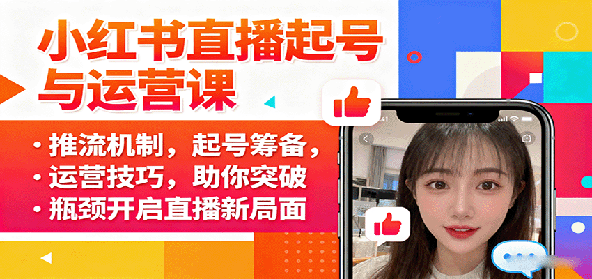 小红书直播起号与运营课：推流机制，起号筹备，运营技巧，助你突破瓶颈开启直播新局面-云深网创社