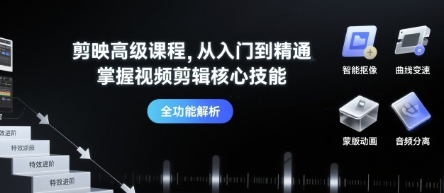 剪映高级课程，从入门到精通，掌握视频剪辑核心技能-云深网创社