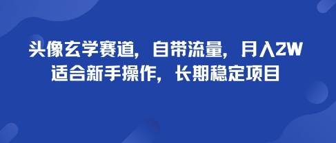 头像玄学赛道，自带流量，月入2W，适合新手操作，长期稳定项目-云深网创社