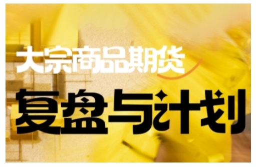 倍增计划·大宗商品期货复盘与计划，掌握在复杂多变的市场中做出明智的交易决策（更新9月）-云深网创社