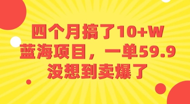 四个月搞了10+W的蓝海项目，一单59.9米，没想到卖爆了-云深网创社