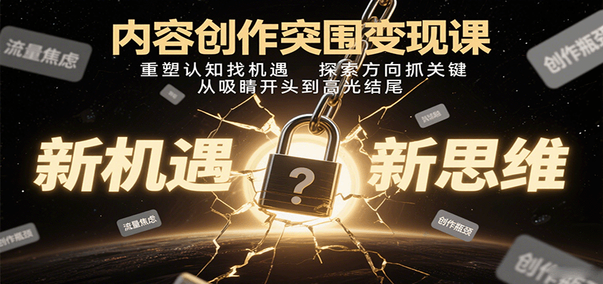 内容创作突围变现课：重塑认知找机遇，探索方向抓关键，从吸睛开头到高光结尾-云深网创社