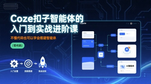 Coze扣子智能体的入门到实战进阶课，不懂代码也可以学会搭建智能体-云深网创社