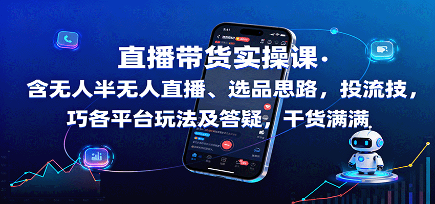直播带货实操课：含无人半无人直播、选品思路，投流技巧，各平台玩法及答疑，干货满满-云深网创社