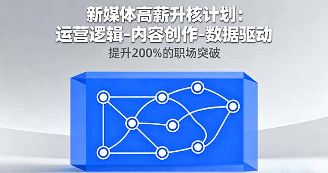 （16142期）新媒体高薪升核计划：运营逻辑-内容创作-数据驱动，提升200%的职场突破-云深网创社