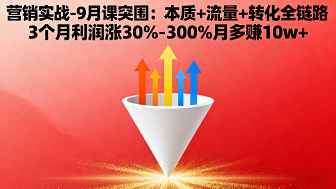 （16152期）营销实战-9月突围课:本质+流量+转化全链路 3个月利润涨30%-300%月多赚10w+-云深网创社