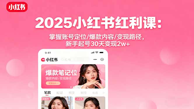 （16153期）2025小红书红利课：掌握账号定位/爆款内容/变现路径，新手起号30天变现2w+-云深网创社