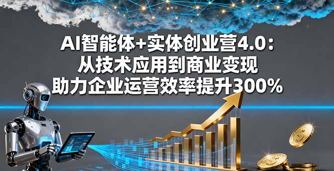 （16238期）AI智能体+实体创业营4.0：从技术应用到商业变现 助力企业运营效率提升300%-云深网创社