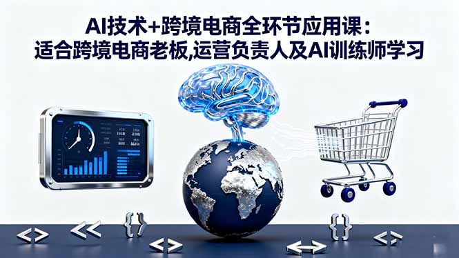 （16300期）AI技术+跨境电商全环节应用课:适合跨境电商老板,运营负责人及AI训练师学习-云深网创社
