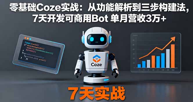 （16164期）零基础Coze实战：从功能解析到三步构建法，7天开发可商用Bot 单月营收3万+-云深网创社