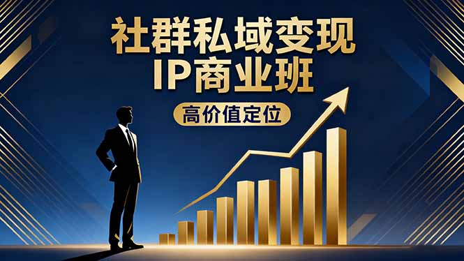 （16309期）社群私域变现IP商业班，高价值定位,精准引流,私聊成交，实践年盈利破百万-云深网创社