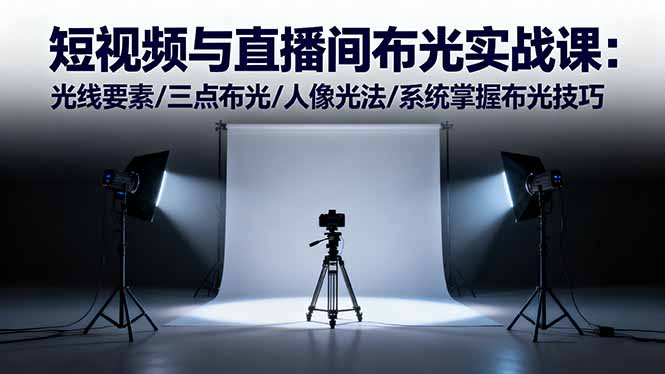 （16416期）短视频与直播间布光实战课：光线要素/三点布光/人像光法/系统掌握布光技巧-云深网创社