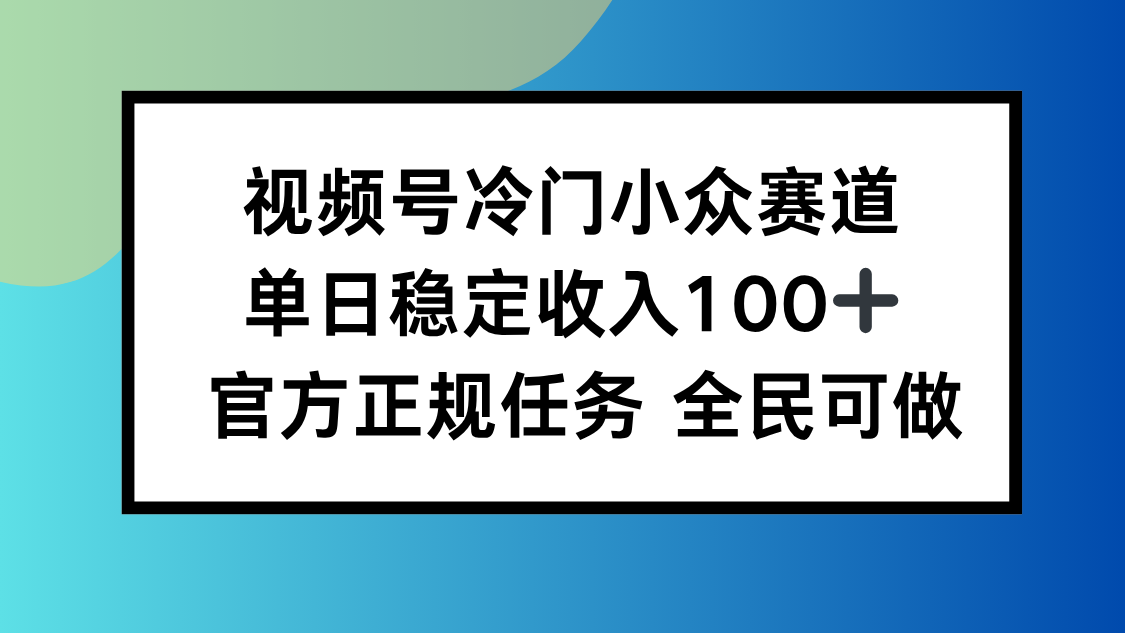 （16234期）视频号小众赛道，单日稳定收入100+，适合所有人-云深网创社