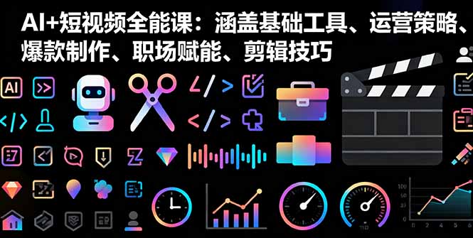 （16182期）AI+短视频全能课：涵盖基础工具、运营策略、爆款制作、职场赋能、剪辑技巧-云深网创社