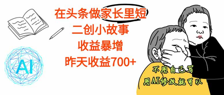 （16183期）【劲爆】在头条做家长里短二创小故事，收益暴增，这个月我已经赚了1.5W+-云深网创社