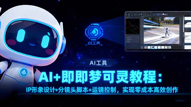 （16423期）AI+即梦可灵教程：IP形象设计+分镜头脚本+运镜控制，实现零成本高效创作-云深网创社