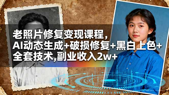 （16379期）老照片修复变现课程，AI动态生成+破损修复+黑白上色+全套技术,副业收入2w+-云深网创社