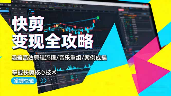 （16382期）快剪变现全攻略：涵盖高效剪辑流程/音乐重组/案例实操，掌握快剪核心技术-云深网创社