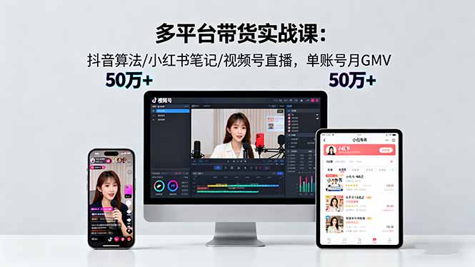 （16254期）多平台带货实战课18.0：抖音算法/小红书笔记/视频号直播，单账号月GMV50w+-云深网创社
