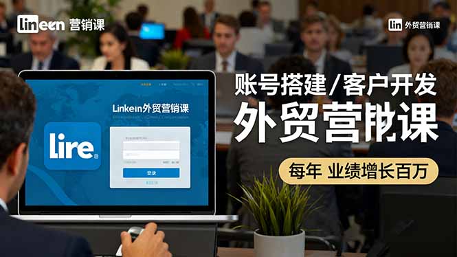 （16261期）LinkedIn外贸营销课：账号搭建/客户开发/成交转化，年业绩增长百万+-云深网创社