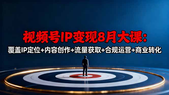 （16361期）视频号IP变现8月大课，覆盖IP定位+内容创作+流量获取+合规运营+商业转化-云深网创社