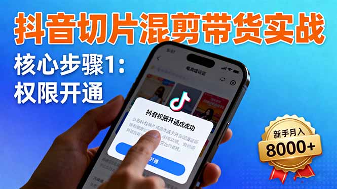 （16319期）抖音切片混剪带货实战：权限开通、商品挂车、混剪手法，新手月入8000+-云深网创社