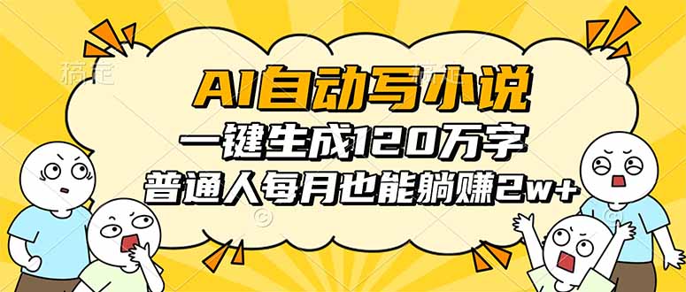 （16276期）AI自动写小说，一键生成120万字，普通人每月也能躺赚2w+-云深网创社