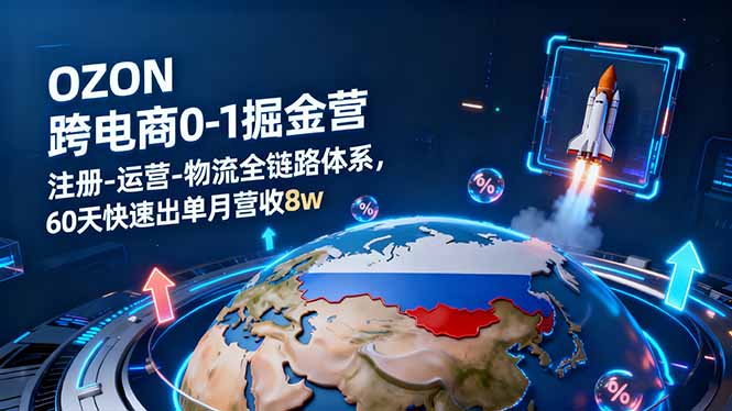 （16277期）OZON跨境电商0-1掘金营：注册-运营-物流全链路体系，60天快速出单月营收8w-云深网创社