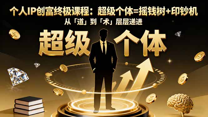 （16365期）个人IP创富终极课程：超级个体=摇钱树+印钞机，从「道」到「术」层层递进-云深网创社